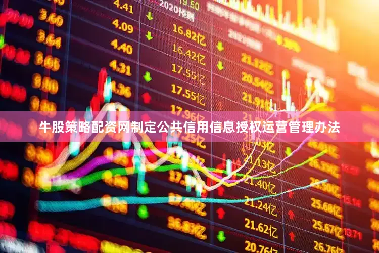 牛股策略配资网制定公共信用信息授权运营管理办法