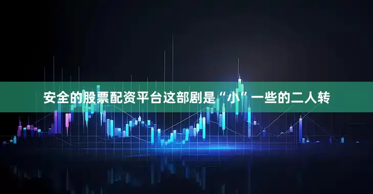安全的股票配资平台这部剧是“小”一些的二人转