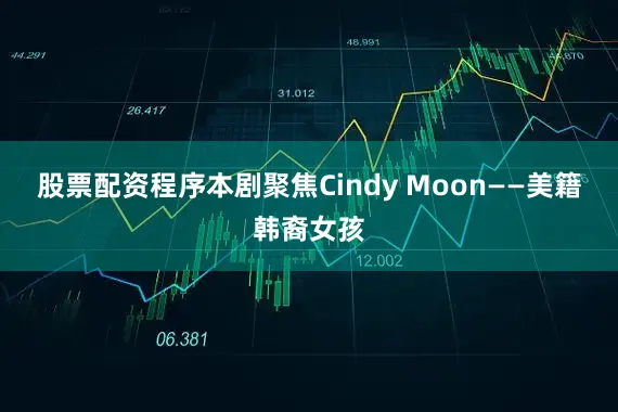 股票配资程序　　本剧聚焦Cindy Moon——美籍韩裔女孩