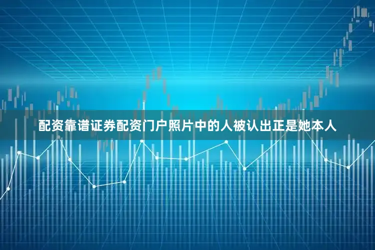 配资靠谱证券配资门户照片中的人被认出正是她本人