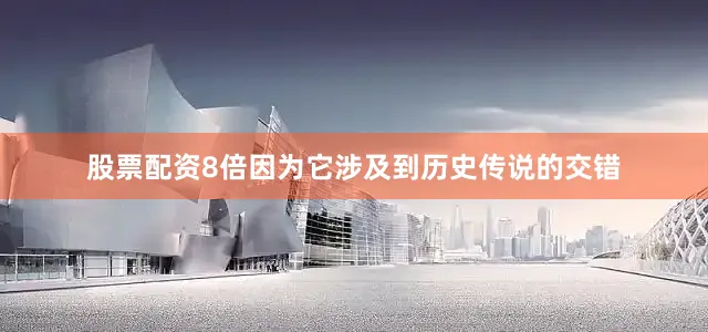 股票配资8倍因为它涉及到历史传说的交错