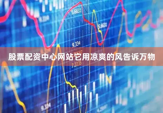 股票配资中心网站它用凉爽的风告诉万物