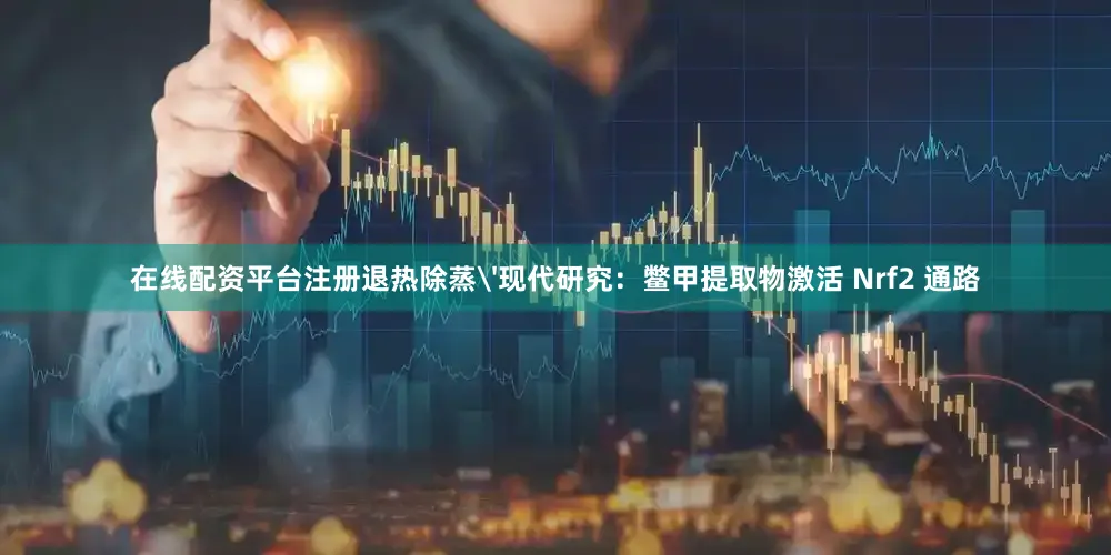 在线配资平台注册退热除蒸'现代研究：鳖甲提取物激活 Nrf2 通路