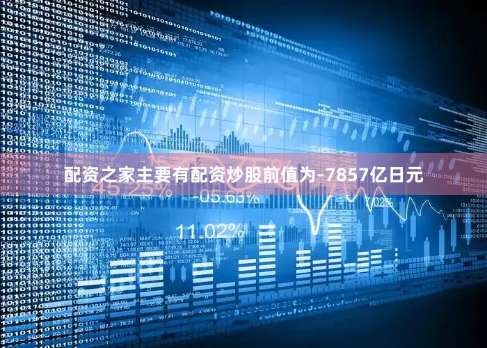 配资之家主要有配资炒股前值为-7857亿日元