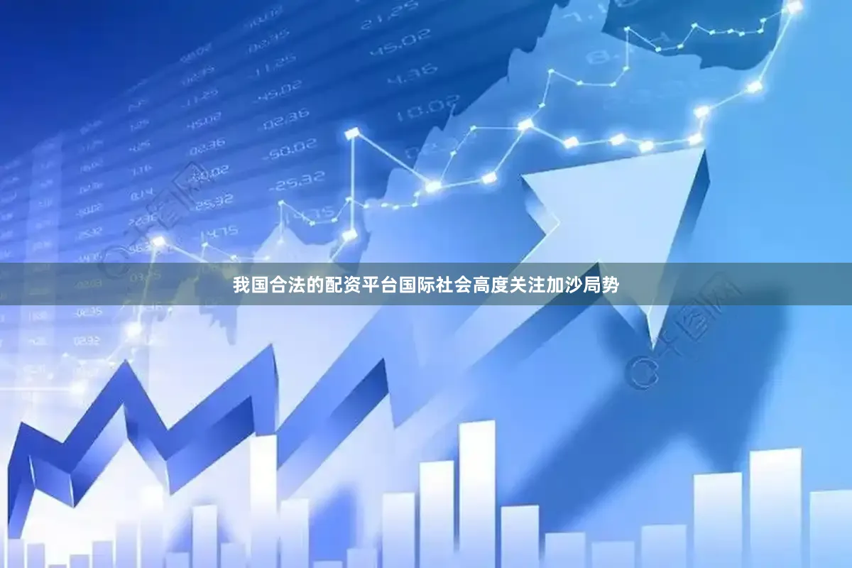 我国合法的配资平台国际社会高度关注加沙局势